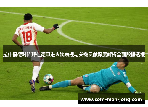 拉什福德对阵拜仁德甲进攻端表现与关键贡献深度解析全面数据透视