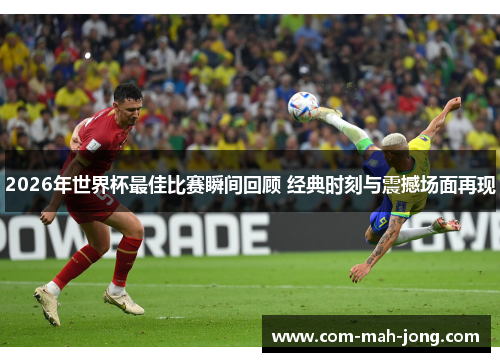 2026年世界杯最佳比赛瞬间回顾 经典时刻与震撼场面再现 2026年世界杯最佳比赛瞬间回顾 经典时刻与震撼场面再现