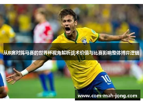 从B席对阵马赛的世界杯视角解析战术价值与比赛影响整体博弈逻辑