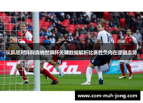 从凯恩对阵阿森纳世俱杯关键数据解析比赛胜负内在逻辑走势