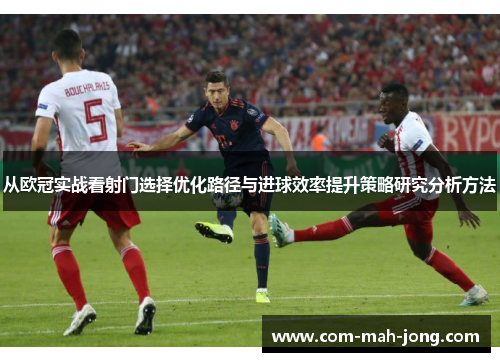 从欧冠实战看射门选择优化路径与进球效率提升策略研究分析方法
