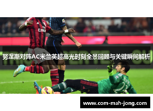 努涅斯对阵AC米兰英超高光时刻全景回顾与关键瞬间解析