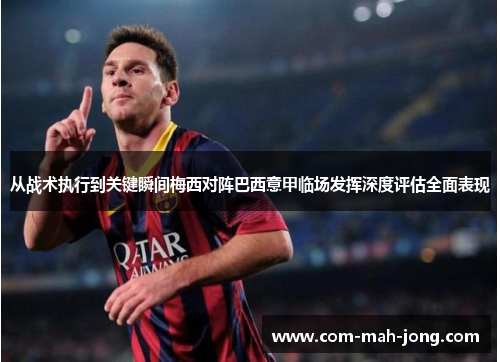 从战术执行到关键瞬间梅西对阵巴西意甲临场发挥深度评估全面表现