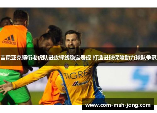 吉尼亚克领衔老虎队进攻锋线稳定表现 打造进球保障助力球队争冠 吉尼亚克领衔老虎队进攻锋线稳定表现 打造进球保障助力球队争冠