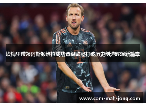 埃梅里带领阿斯顿维拉成功晋级欧冠打破历史创造辉煌新篇章 埃梅里带领阿斯顿维拉成功晋级欧冠打破历史创造辉煌新篇章