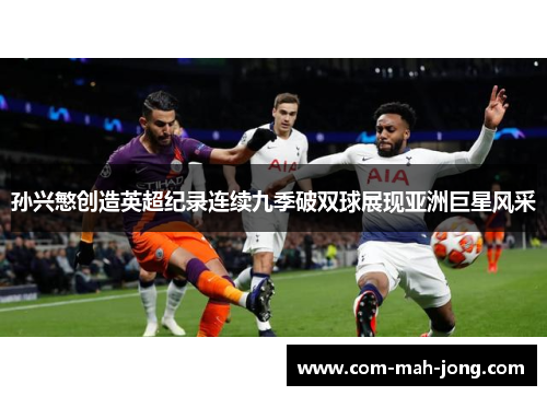 孙兴慜创造英超纪录连续九季破双球展现亚洲巨星风采