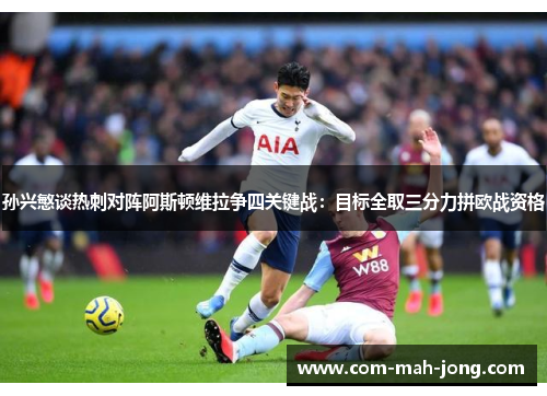 孙兴慜谈热刺对阵阿斯顿维拉争四关键战：目标全取三分力拼欧战资格