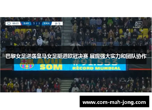 巴黎女足逆袭皇马女足挺进欧冠决赛 展现强大实力和团队协作