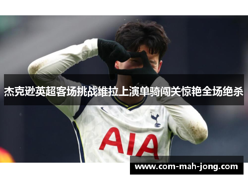 杰克逊英超客场挑战维拉上演单骑闯关惊艳全场绝杀