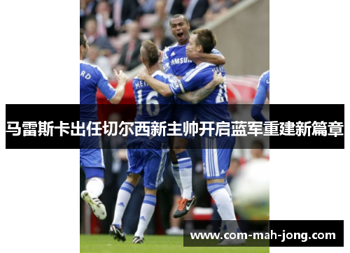 马雷斯卡出任切尔西新主帅开启蓝军重建新篇章