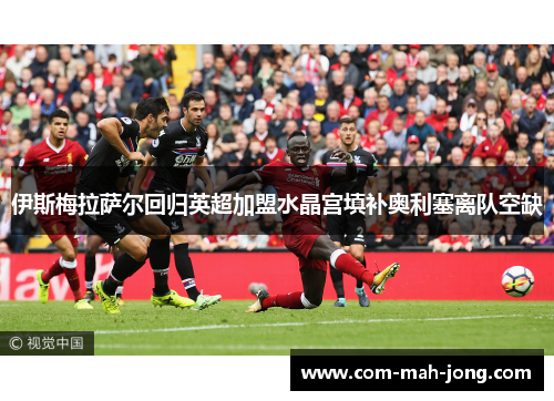 伊斯梅拉萨尔回归英超加盟水晶宫填补奥利塞离队空缺