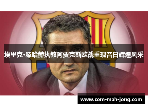 埃里克·滕哈赫执教阿贾克斯欧战重现昔日辉煌风采