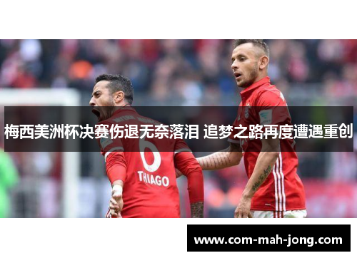 梅西美洲杯决赛伤退无奈落泪 追梦之路再度遭遇重创