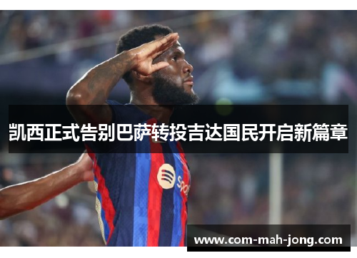 凯西正式告别巴萨转投吉达国民开启新篇章